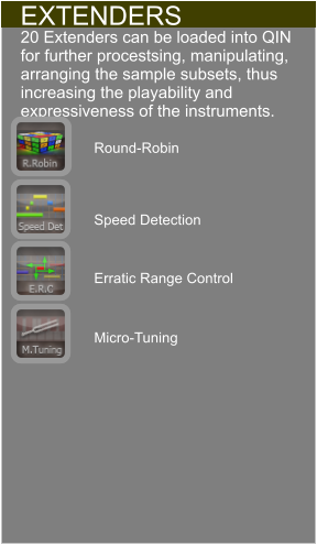 EXTENDERS 20 Extenders can be loaded into QIN for further procestsing, manipulating, arranging the sample subsets, thus increasing the playability and expressiveness of the instruments. Round-Robin Speed Detection Erratic Range Control Micro-Tuning